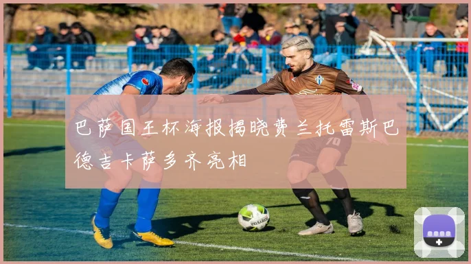 巴萨国王杯海报揭晓费兰托雷斯巴德吉卡萨多齐亮相