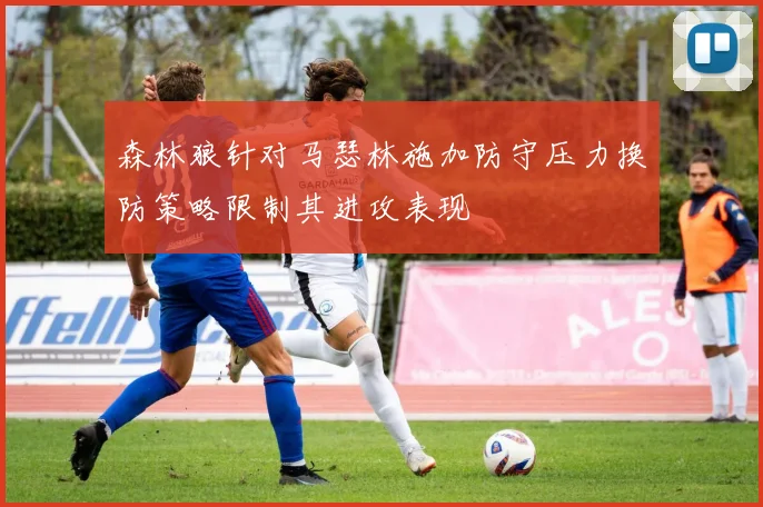 森林狼针对马瑟林施加防守压力换防策略限制其进攻表现
