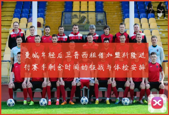 曼城年轻后卫普西租借加盟科隆进行赛季剩余时间的征战与体检安排