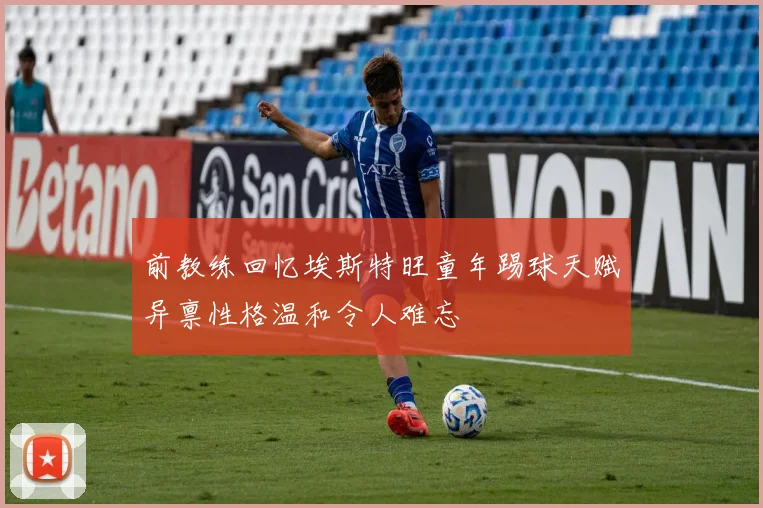前教练回忆埃斯特旺童年踢球天赋异禀性格温和令人难忘