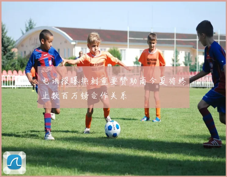 电讯报曝热刺重要赞助商今夏将终止数百万镑合作关系