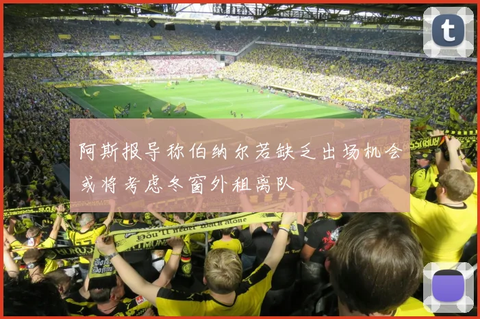 阿斯报导称伯纳尔若缺乏出场机会或将考虑冬窗外租离队