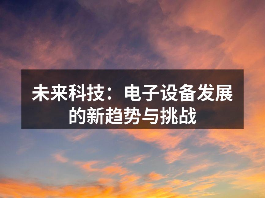 未来科技：电子设备发展的新趋势与挑战