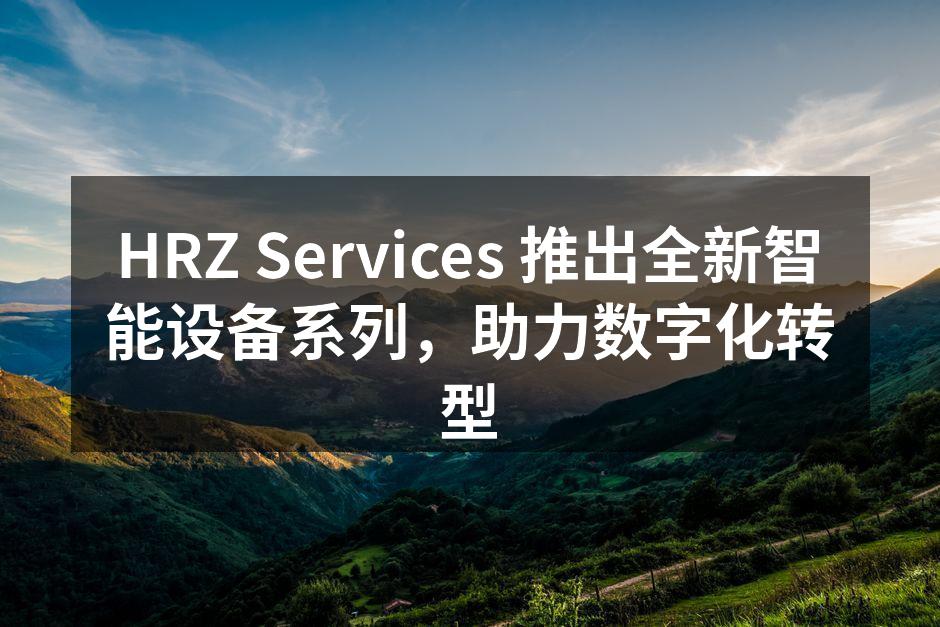 HRZ Services 推出全新智能设备系列，助力数字化转型