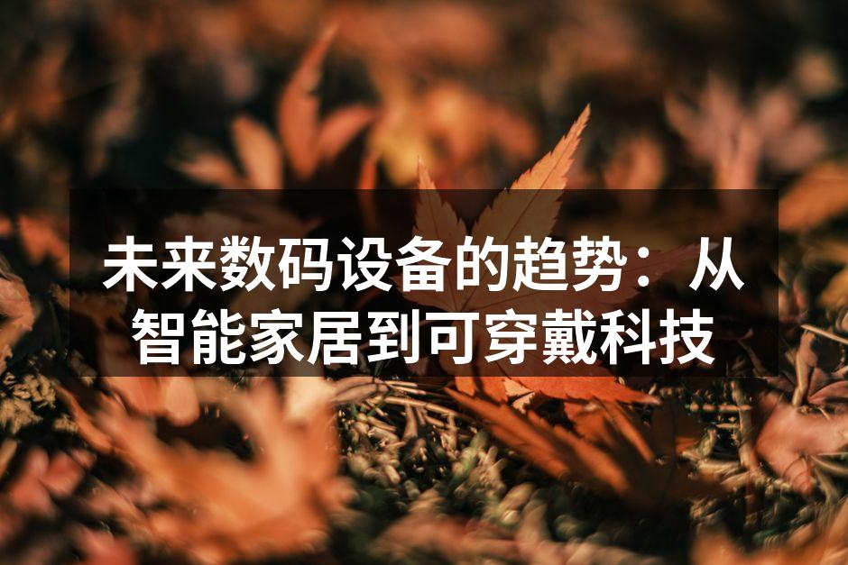 未来数码设备的趋势：从智能家居到可穿戴科技