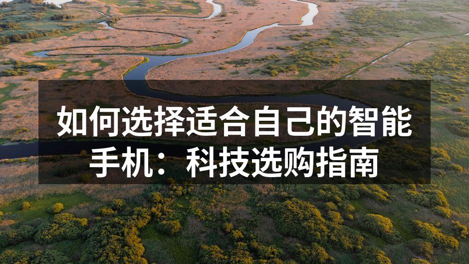 如何选择适合自己的智能手机：科技选购指南