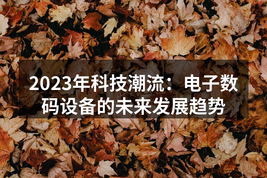 2023年科技潮流：电子数码设备的未来发展趋势