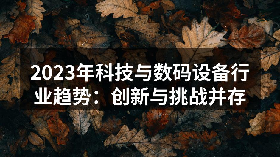 2023年科技与数码设备行业趋势：创新与挑战并存