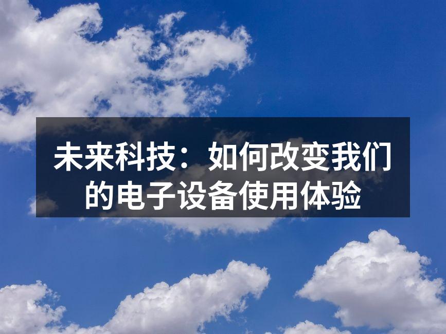 未来科技：如何改变我们的电子设备使用体验