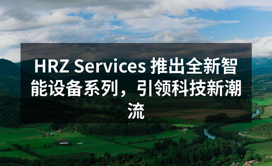HRZ Services 推出全新智能设备系列，引领科技新潮流