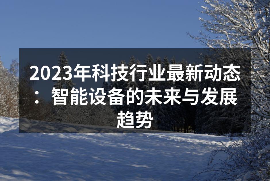 2023年科技行业最新动态：智能设备的未来与发展趋势